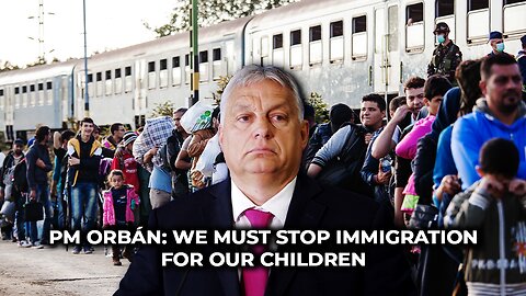 PM Orbán: We Must Stop Immigration for Our Children