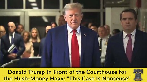 Donald Trump In Front of the Courthouse for the Hush-Money Hoax: "This Case Is Nonsense"