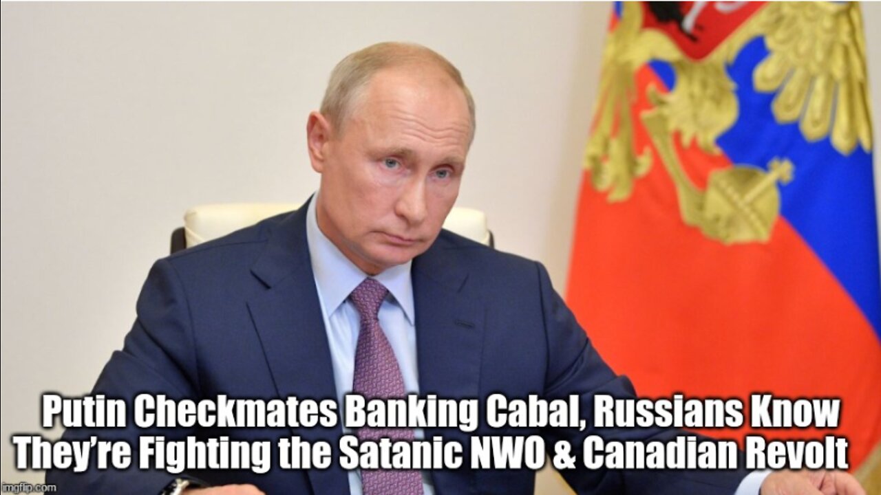 PUTIN CHECKMATES BANKING CABAL, RUSSIANS KNOW THEY’RE FIGHTING THE SATANIC NWO & CANADIAN REVOLT!
