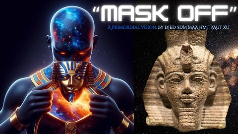 "Mask Off": A Primordial Vision created by: Djed Sdm Maa Paut Xu