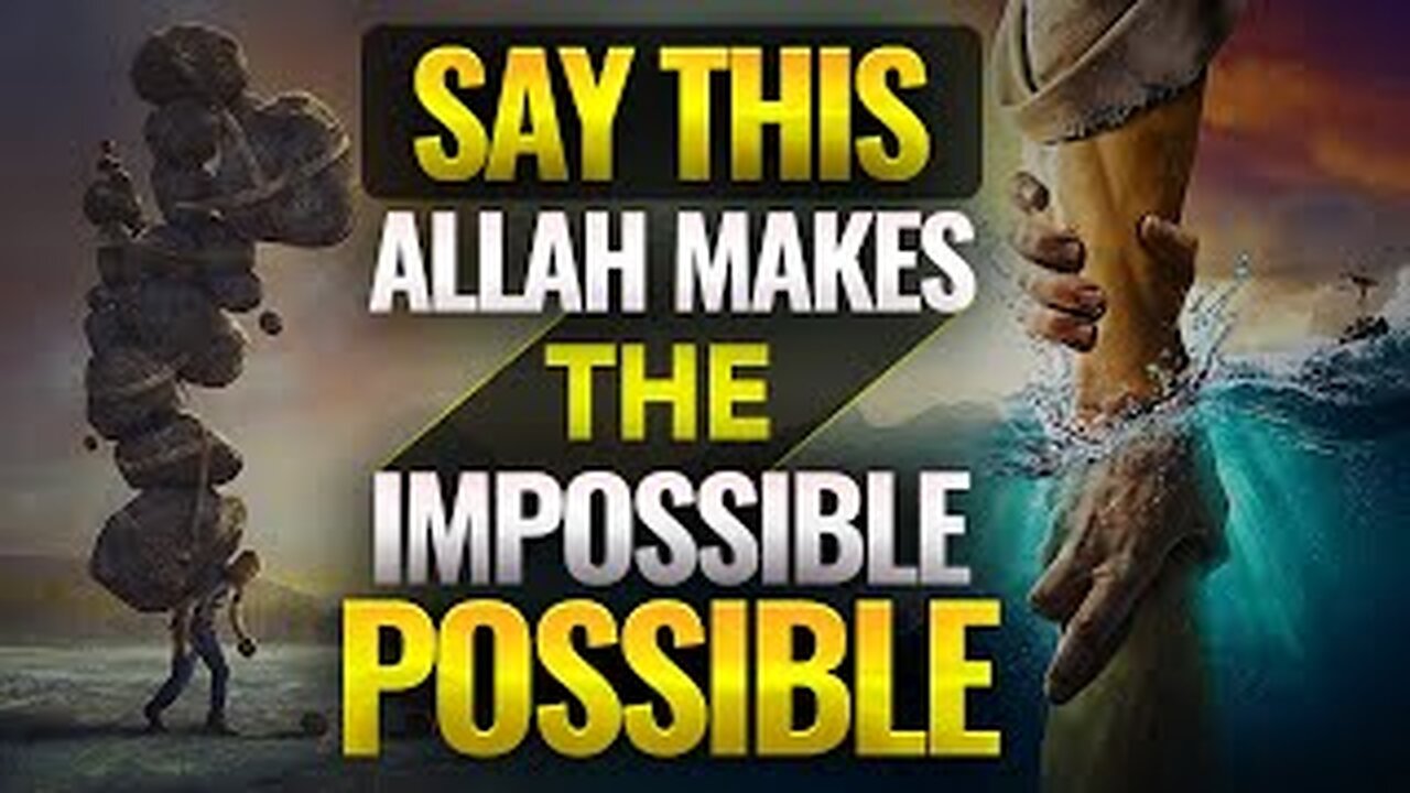 SAY THIS ALLAH MAKES THE IMPOSSIBLE POSSIBLE