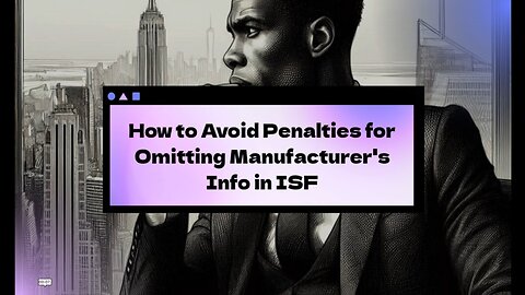 What Happens If an Importer Fails to Report Manufacturer's Details in ISF?
