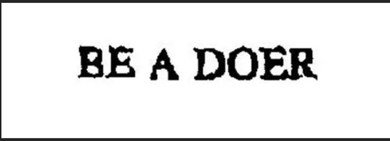 Be a Doer of the work, not a forgetful hearer, and be blessed.