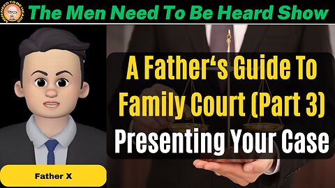 The Men Need To Be Heard Show - A Father's Guide To Family Court (Part 3) - Presenting Your Case