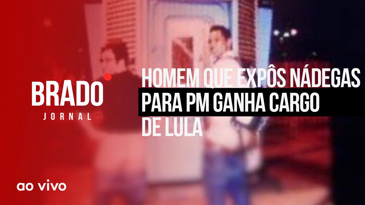 HOMEM QUE EXPÔS NÁDEGAS PARA PM GANHA CARGO DE LULA - AO VIVO: BRADO JORNAL - 19/07/2023