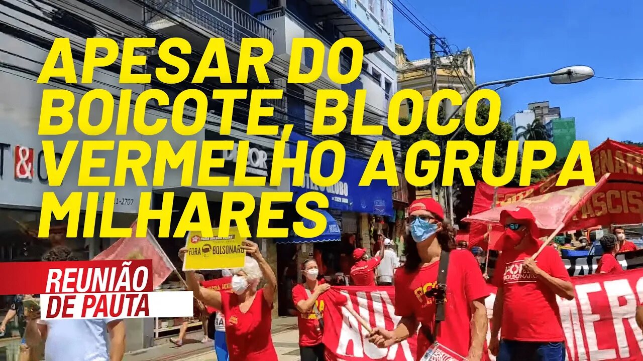 Apesar do boicote, Bloco Vermelho agrupa milhares em todo o país - Reunião de Pauta nº 773 - 19/8/21