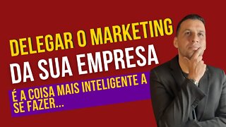 Delegar o Marketing da sua empresa é a coisa mais inteligente a se fazer...