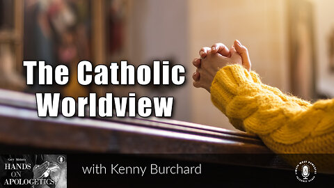 17 Apr 23, Hands on Apologetics: The Catholic Worldview