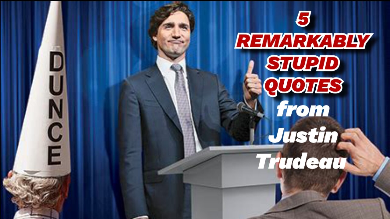 5 Remarkably Stupid Things Justin Trudeau Has Said