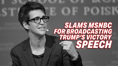 RACHEL MADDOW SLAMS MSNBC FOR BROADCASTING TRUMP'S VICTORY SPEECH