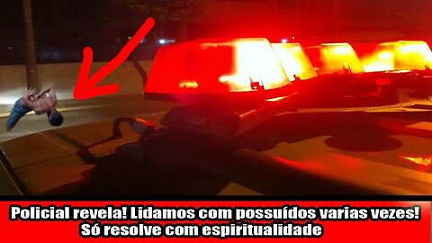 Policial revela! Lidamos com possuídos varias vezes! Só resolve com espiritualidade