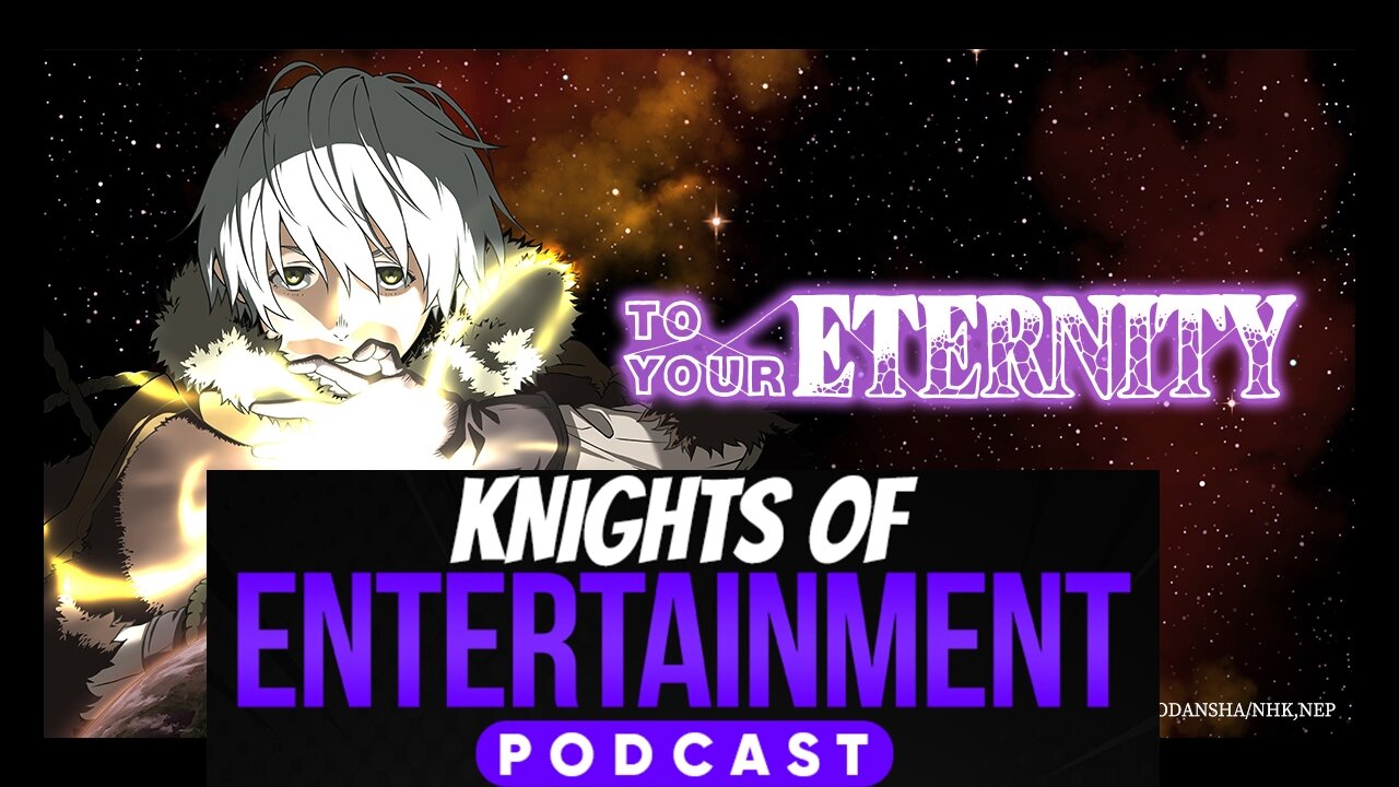 Knights of Entertainment Podcast Episode 60 "To Your Eternity"