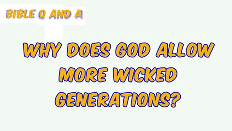 Why does God Allow More Wicked Generations?
