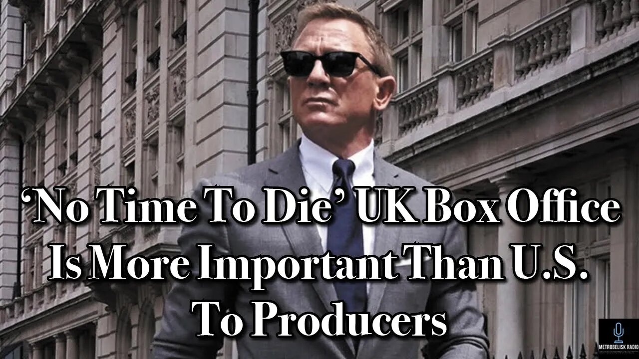 NO TIME TO DIE UK Box Office Is More Important Than U.S. To Producers (Movie News)