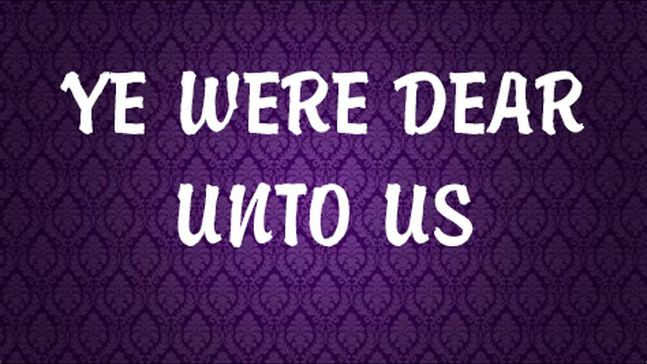 Ye Were Dear Unto Us