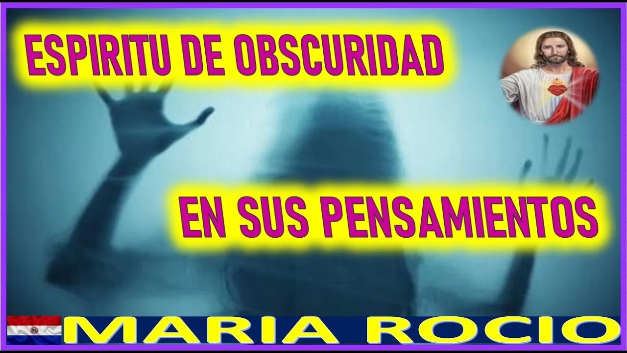 ESPIRITU DE OBSCURIDAD EN SUS PENSAMIENTOS - MENSAJE DE JESUCRISTO A MARIA ROCIO