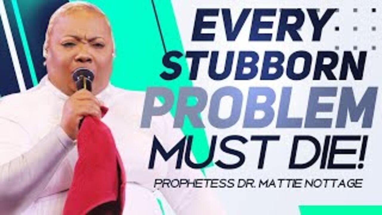 EVERY STUBBORN PROBLEM MUST DIE! | PROPHETESS DR. MATTIE NOTTAGE