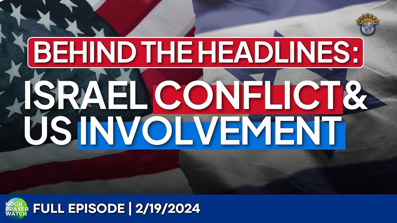 🔵 Behind the Headlines: Israel Conflict and US Involvement | Noon Prayer Watch | 2/19/2024