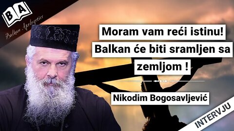 Nikodim Bogosavljević-Moram vam reći istinu!Balkan će biti sramljen sa zemljom !