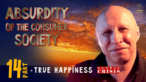 Absurdity of the Consumer Society. True Happiness. Part 14