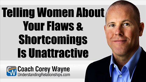 Telling Women About Your Flaws & Shortcomings Is Unattractive