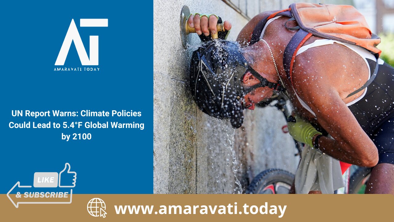 UN Report Warns Climate Policies Could Lead to 5 4°F Global Warming by 2100 | Amaravati Today