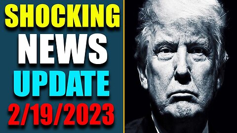 SHOCKING NEWS HAS BEEN REVEALED UPDATE AS OF FEB 19, 2023 - TRUMP NEWS