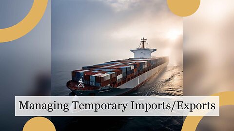 Mastering Temporary Imports and Exports: The Role of a Customs Clearance Agent