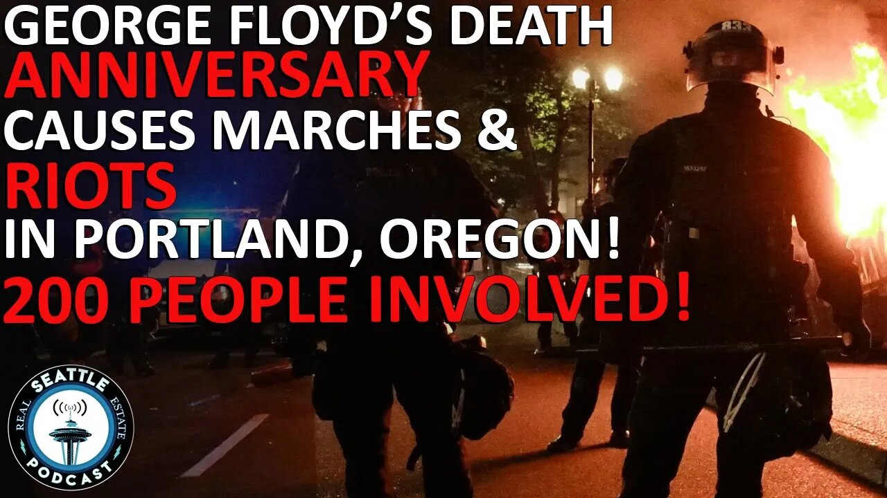 Marches, riot mark anniversary of George Floyd’s death in Portland | Seattle Real Estate Podcast