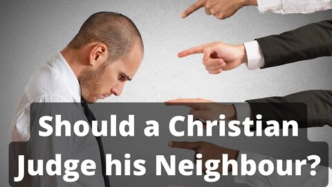 Should a Christian judge his neighbour?