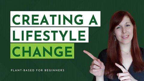 Creating A Lifestyle Change | Plant-Based Lifestyle For Beginners