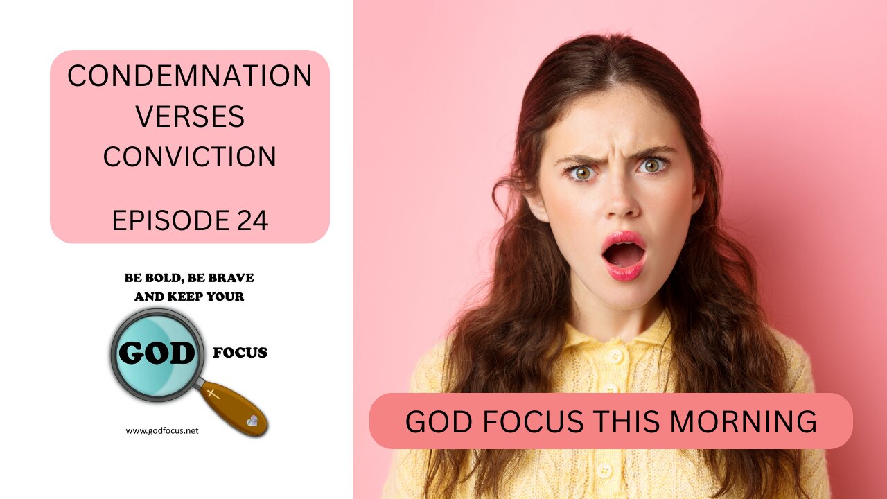 GOD FOCUS THIS MORNING -- EPISODE 24 CONDEMNATION VS CONVICTION