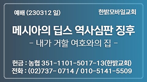 메시아의 딥스 역사심판 징후-내가 거할 여호와의 집 (230312 일) [예배] 한밝모바일교회