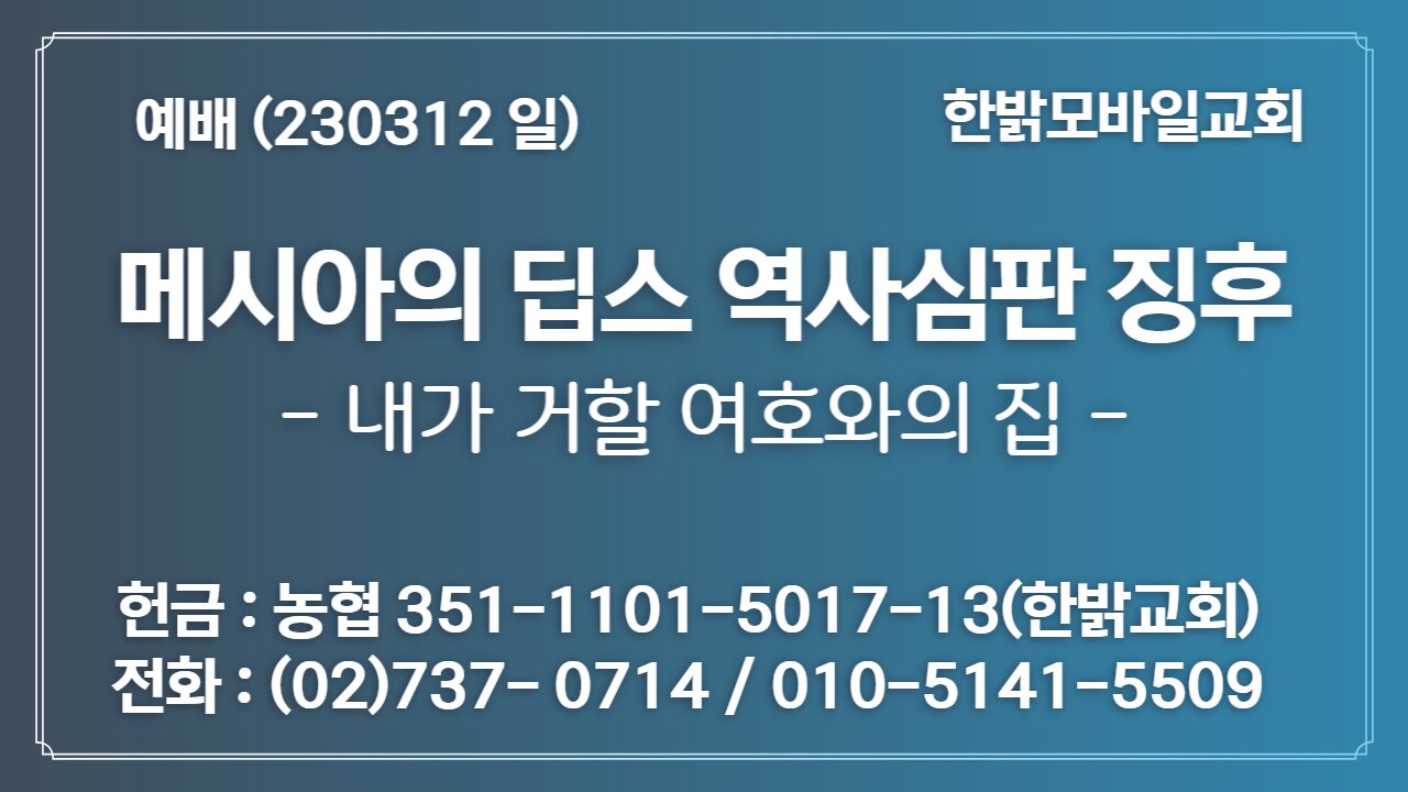 메시아의 딥스 역사심판 징후-내가 거할 여호와의 집 (230312 일) [예배] 한밝모바일교회