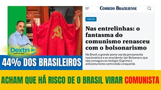 44% DOS BRASILEIROS ACHAM QUE HÁ RISCO DE O BRASIL VIRAR COMUNISTA