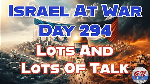 GNITN Special Edition Israel At War Day 294: Lots And Lots Of Talk