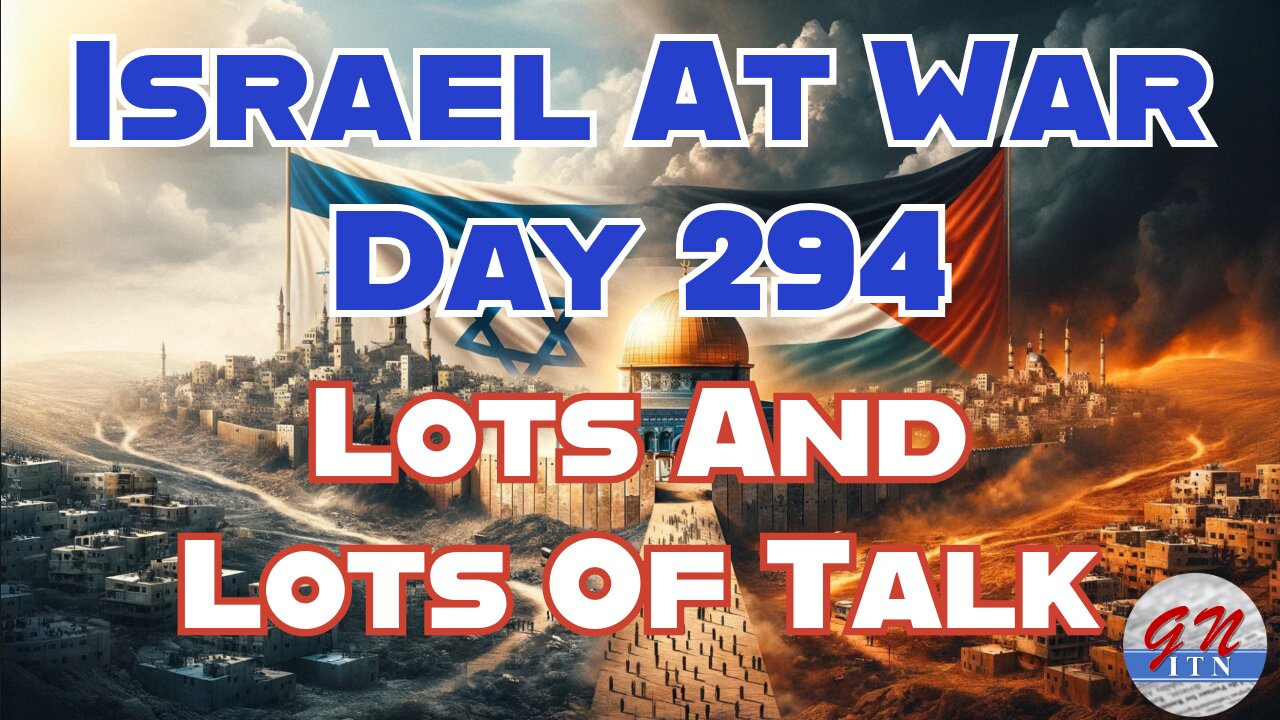 GNITN Special Edition Israel At War Day 294: Lots And Lots Of Talk
