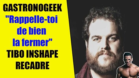 "RAPELLE-TOI DE BIEN LA FERMER" : TIBO INSHAPE REPRIS par GASTRONOGEEK #obésité