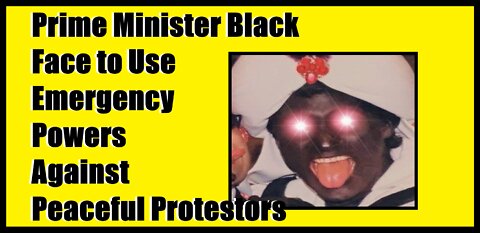 Prime Minister Black Face to Use Emergency Powers Against Peaceful Protestors UPDATE: He Does