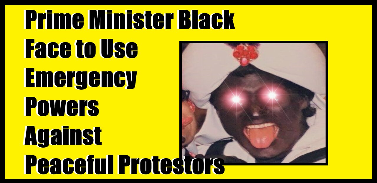 Prime Minister Black Face to Use Emergency Powers Against Peaceful Protestors UPDATE: He Does