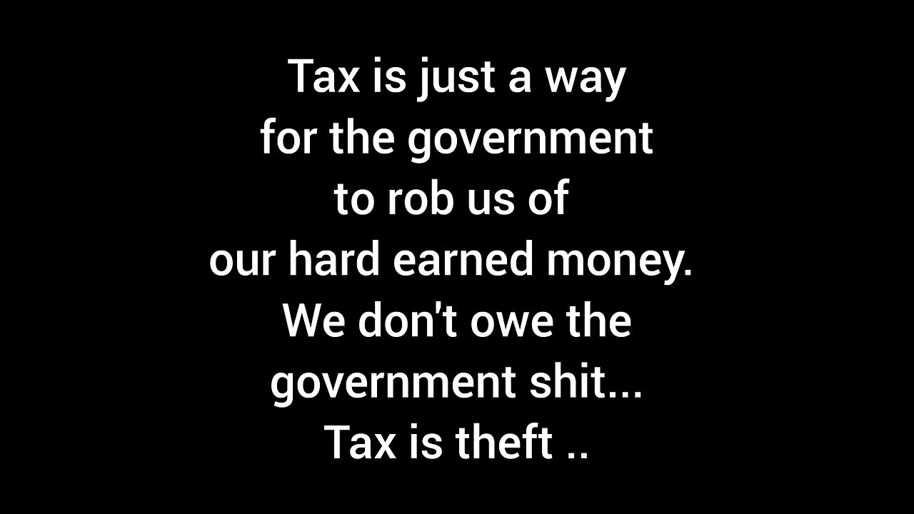 Tax is just a way for the government to rob us of our hard earned money. We don't owe them shit.