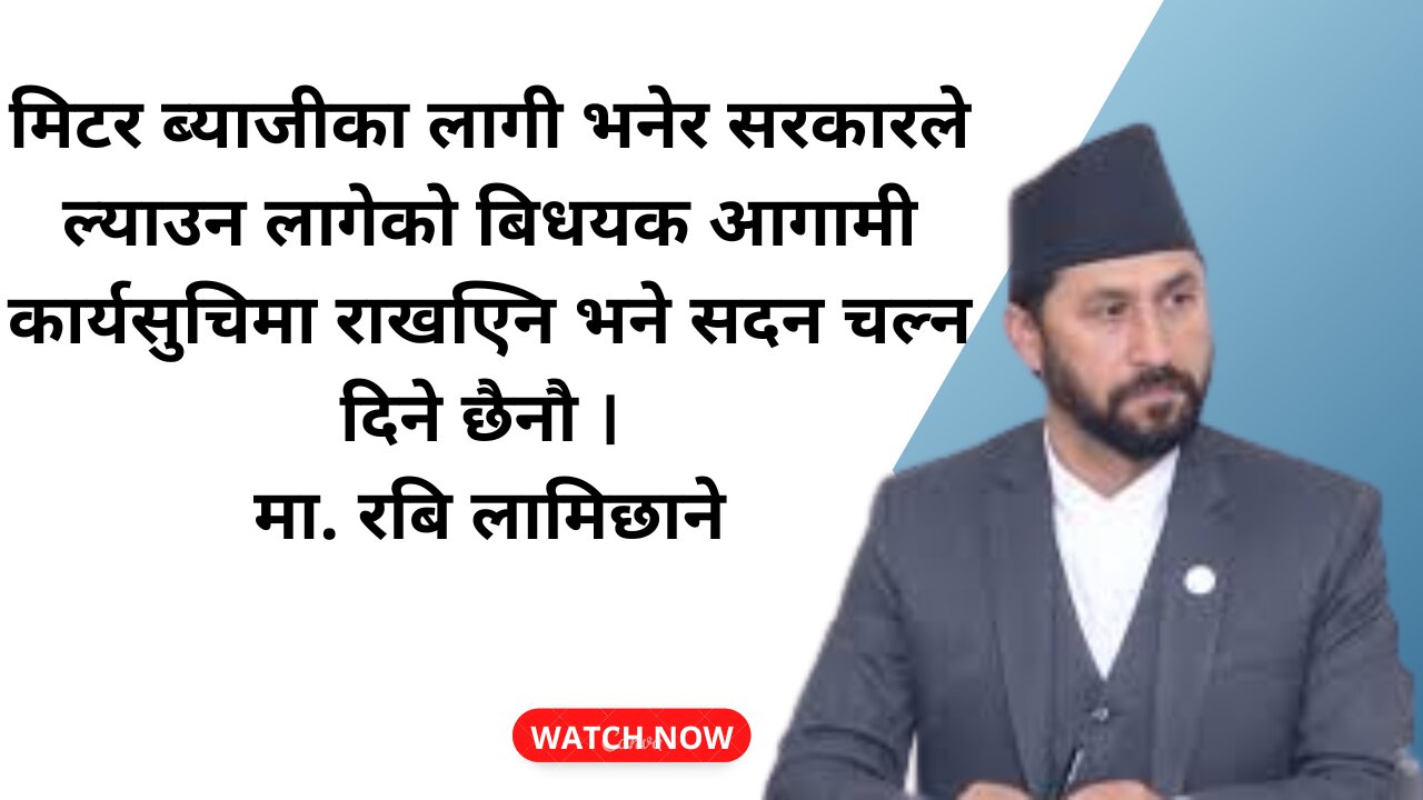 मिटर ब्याजी सम्वन्धि बिधयक आगामी कार्यसुचिमा राखएिन भने सदन चल्न दिने छैनौ । मा. रबि लामिछाने