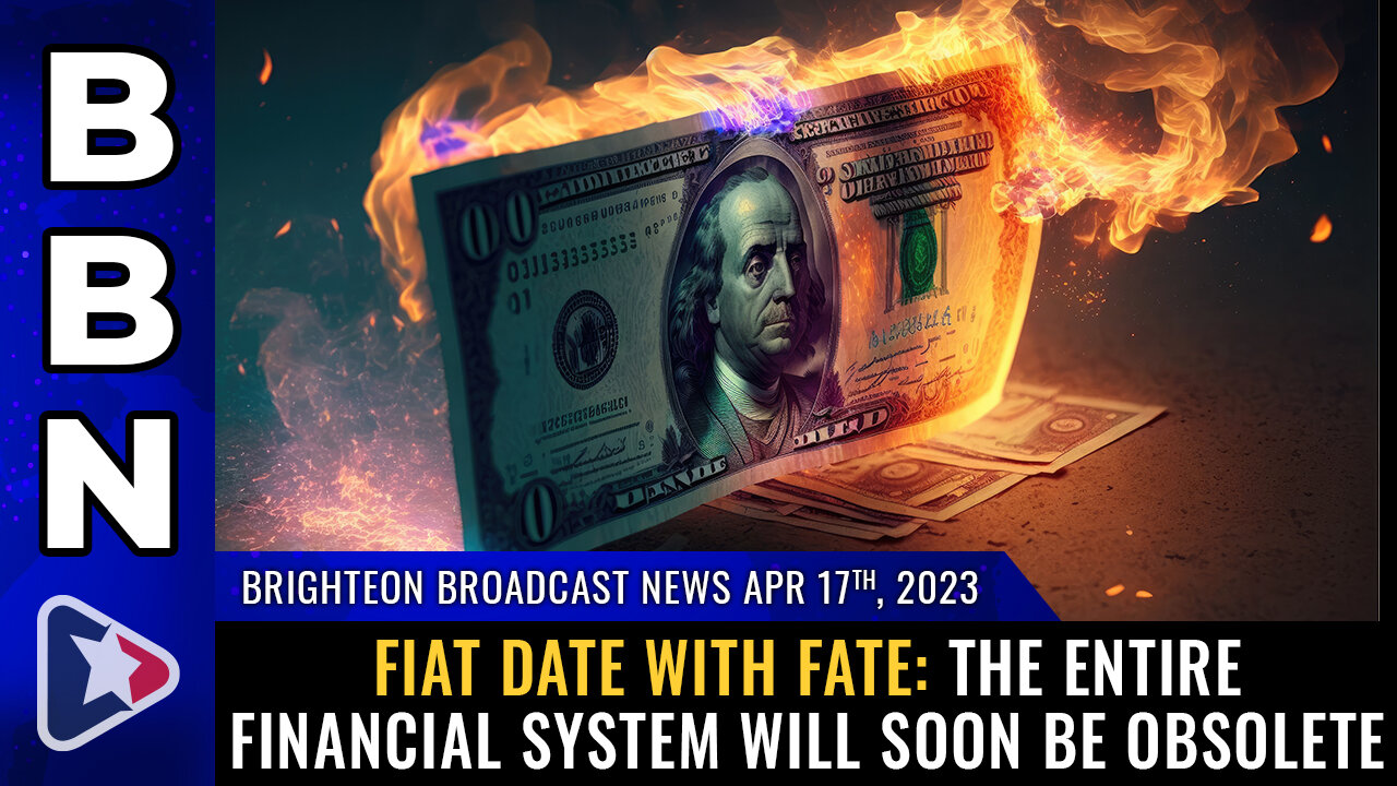 BBN, April 17, 2023 - FIAT DATE WITH FATE: The entire financial system will soon be OBSOLETE