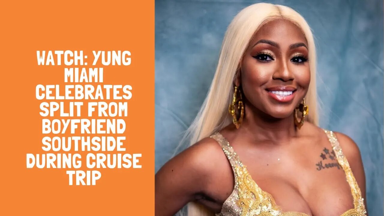 Watch: Yung Miami Celebrates Split From Boyfriend Southside During Cruise Trip