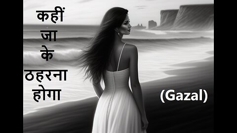 कहीं जा के ठहरना होगा (Gazal)