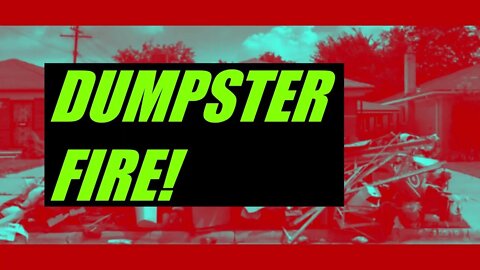 DUMPSTER FIRE!!!
