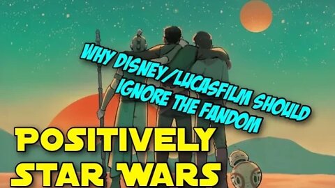 Positively Star Wars: Why Disney/Lucasfilm Should Ignore the Fandom