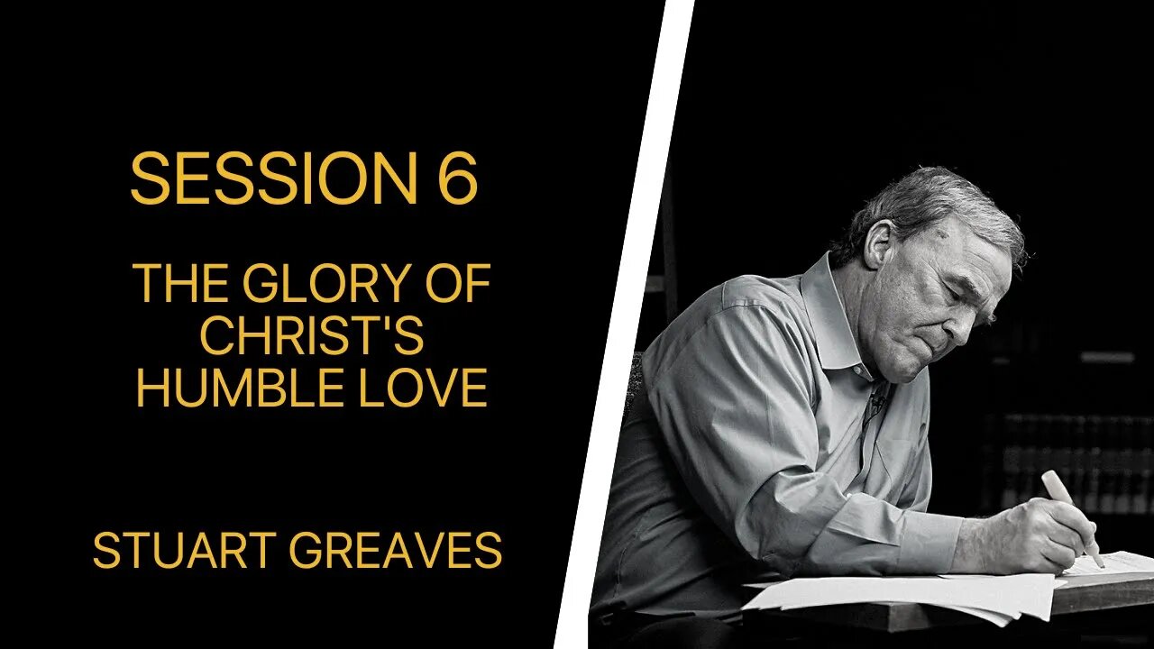 06 The Glory of Christ's Humble Love (Stuart Greaves)