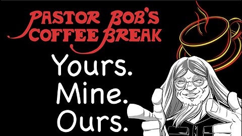 YOURS, MINE, & OURS / Pastor Bob's Coffee Break