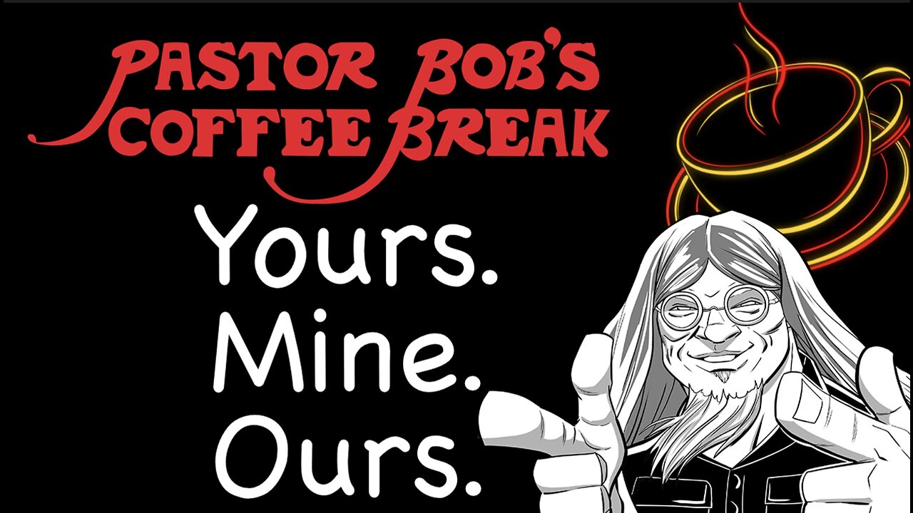 YOURS, MINE, & OURS / Pastor Bob's Coffee Break